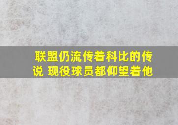 联盟仍流传着科比的传说 现役球员都仰望着他